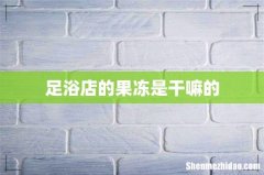 足浴店的果冻是干嘛的