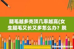 女生腿毛又长又多怎么办？脱毛会越长越多吗？ 腿毛越多秃顶几率越高