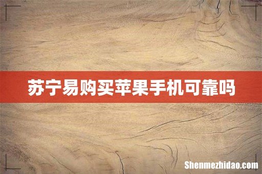 苏宁易购买苹果手机可靠吗