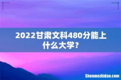 2022甘肃文科480分能上什么大学？