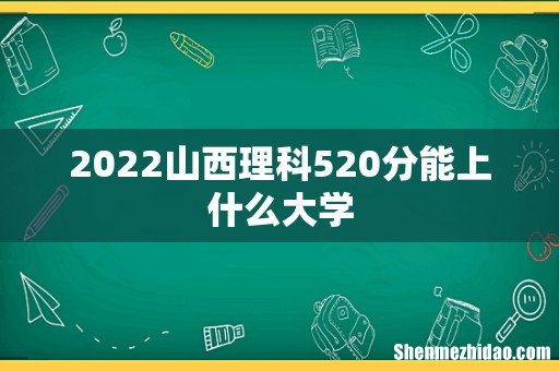 2022山西理科520分能上什么大学