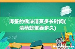 清蒸螃蟹要多久 海蟹的做法清蒸多长时间