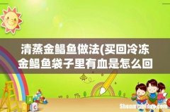 买回冷冻金鲳鱼袋子里有血是怎么回事- 清蒸金鲳鱼做法