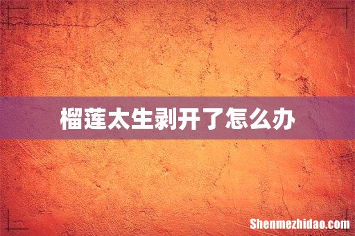 榴莲太生剥开了怎么办