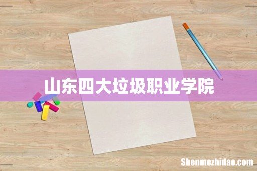 山东四大垃圾职业学院