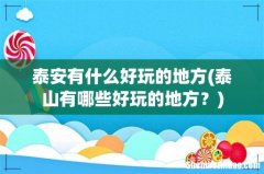 泰山有哪些好玩的地方？ 泰安有什么好玩的地方