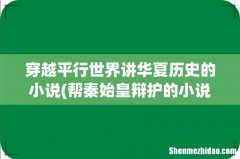 帮秦始皇辩护的小说 穿越平行世界讲华夏历史的小说