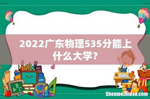 2022广东物理535分能上什么大学?