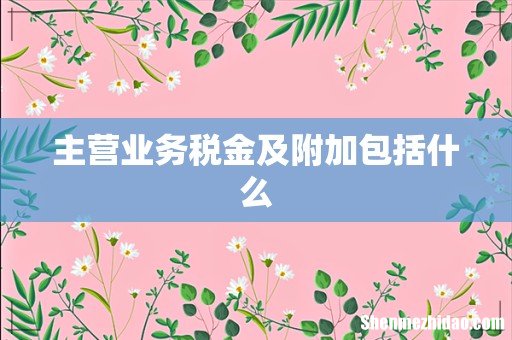 主营业务税金及附加包括什么