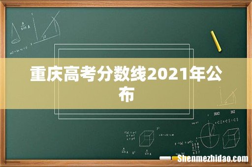 重庆高考分数线2021年公布