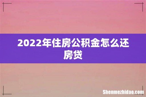 2022年住房公积金怎么还房贷
