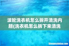 洗衣机怎么拆下来清洗 波轮洗衣机怎么拆开清洗内胆
