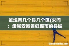 求问：隶属安徽省蚌埠市的县城有哪几个？相对属于各个县城的乡镇有哪些呢？ 蚌埠有几个县
