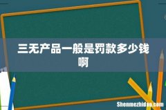 三无产品一般是罚款多少钱啊
