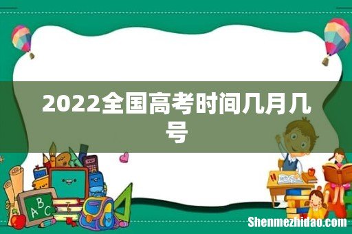 2022全国高考时间几月几号