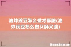 油炸豌豆怎么做又酥又脆 油炸豌豆怎么做才酥脆