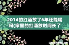 家里的红酒放时间长了还能喝吗？各个品牌的葡萄酒可以保存多长时间？ 2014的红酒放了6年还