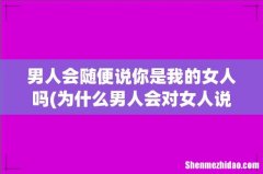 为什么男人会对女人说,-你是我的-- 男人会随便说你是我的女人吗
