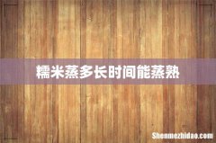 糯米蒸多长时间能蒸熟