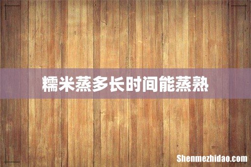 糯米蒸多长时间能蒸熟