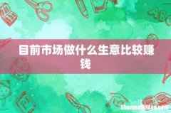 目前市场做什么生意比较赚钱