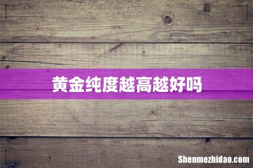 黄金纯度越高越好吗