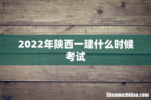 2022年陕西一建什么时候考试