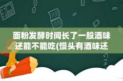 馒头有酒味还能吃吗 面粉发酵时间长了一股酒味还能不能吃
