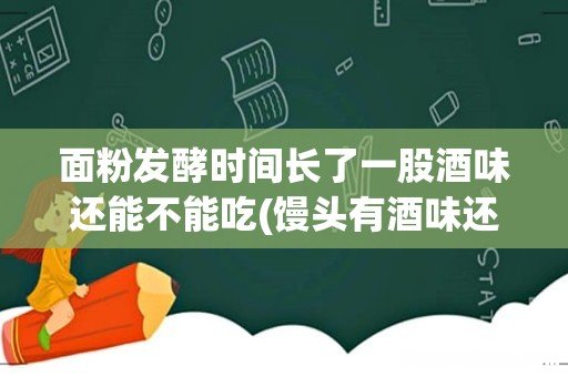馒头有酒味还能吃吗 面粉发酵时间长了一股酒味还能不能吃