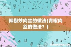 青椒肉丝的做法？ 辣椒炒肉丝的做法