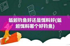 蚯蚓饵料哪个好钓鱼 蚯蚓钓鱼好还是饵料好