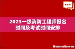 2023一级消防工程师报名时间及考试时间安排