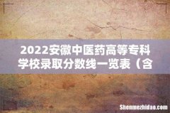 含2020-2021历年 2022安徽中医药高等专科学校录取分数线一览表