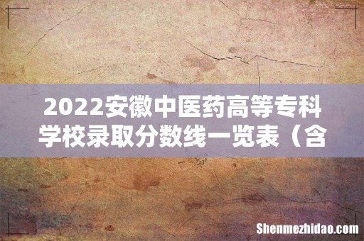 含2020-2021历年 2022安徽中医药高等专科学校录取分数线一览表