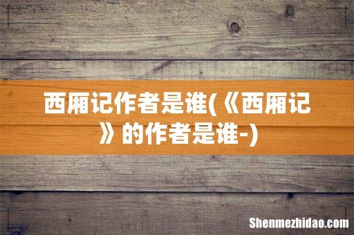 《西厢记》的作者是谁- 西厢记作者是谁