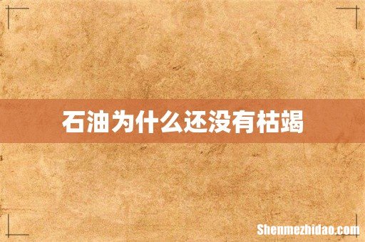 石油为什么还没有枯竭