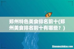 郑州美食排名前十有哪些？ 郑州特色美食排名前十