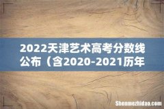 含2020-2021历年 2022天津艺术高考分数线公布