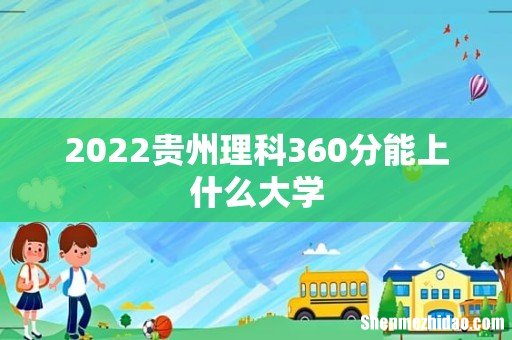 2022贵州理科360分能上什么大学