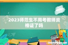 2023师范生不用考教师资格证了吗
