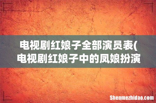 电视剧红娘子中的凤娘扮演者是谁？ 电视剧红娘子全部演员表