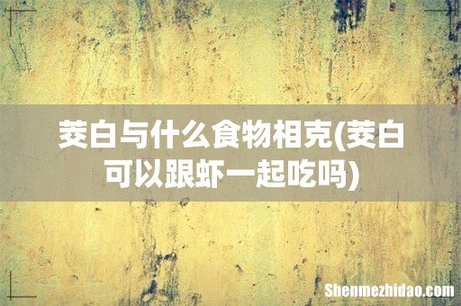 茭白可以跟虾一起吃吗 茭白与什么食物相克