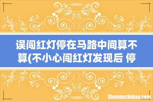 不小心闯红灯发现后 停在路中间算违章吗 误闯红灯停在马路中间算不算