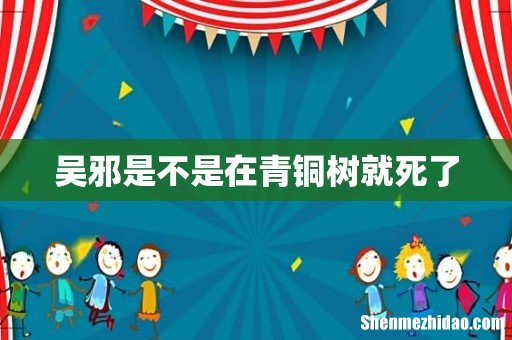 吴邪是不是在青铜树就死了