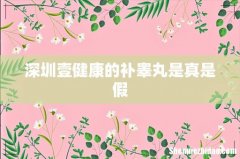 深圳壹健康的补睾丸是真是假