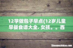 12岁儿童早餐食谱大全. 女孩。。西式早餐也行就是有时候吃不饱你们说内？就几个面包片和鸡
