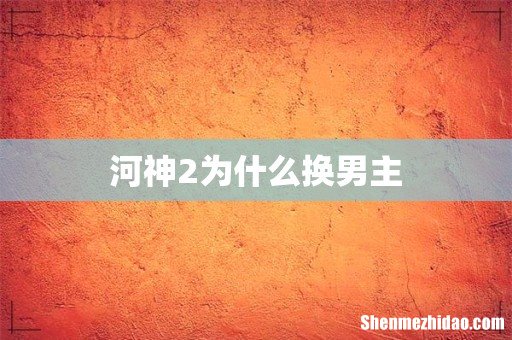 河神2为什么换男主