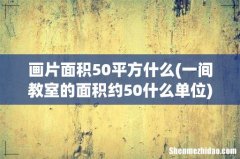 一间教室的面积约50什么单位 画片面积50平方什么
