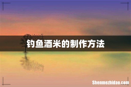 钓鱼酒米的制作方法
