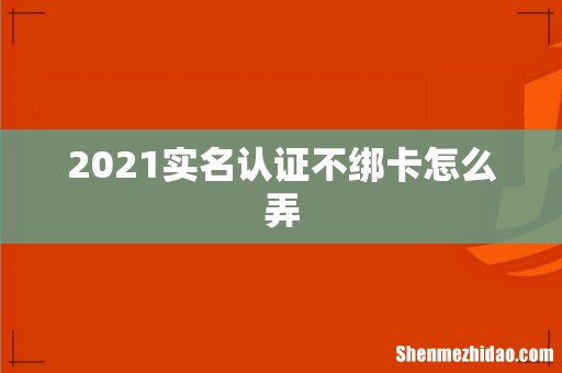 2021实名认证不绑卡怎么弄